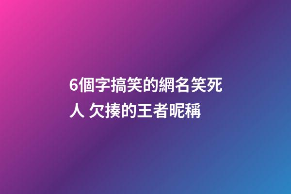 6個字搞笑的網名笑死人 欠揍的王者昵稱